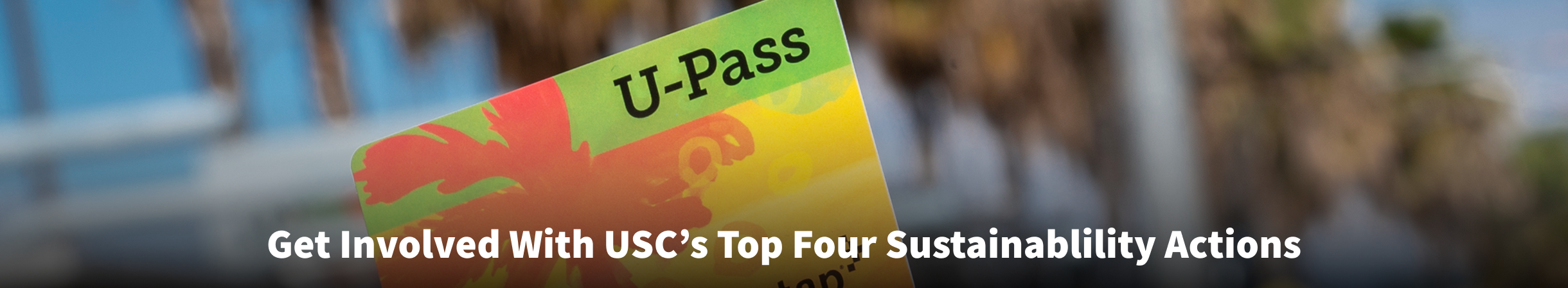 A U Pass held by a USC student next to the LA Metro, with text reading "Get Involved With USC's Top Four Sustainability Actions".